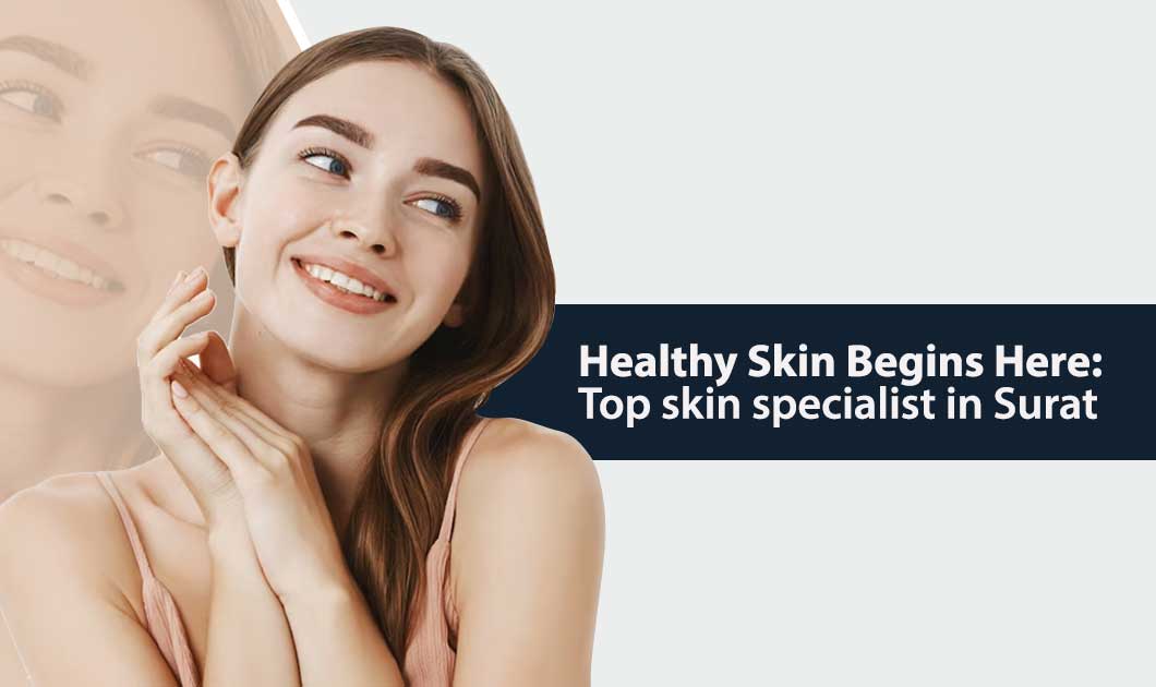 Healthy Skin Begins Here Top skin specialist in Surat